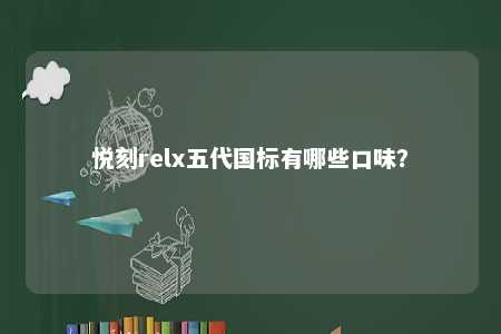 悦刻relx五代国标有哪些口味？ 